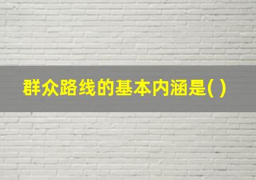 群众路线的基本内涵是( )